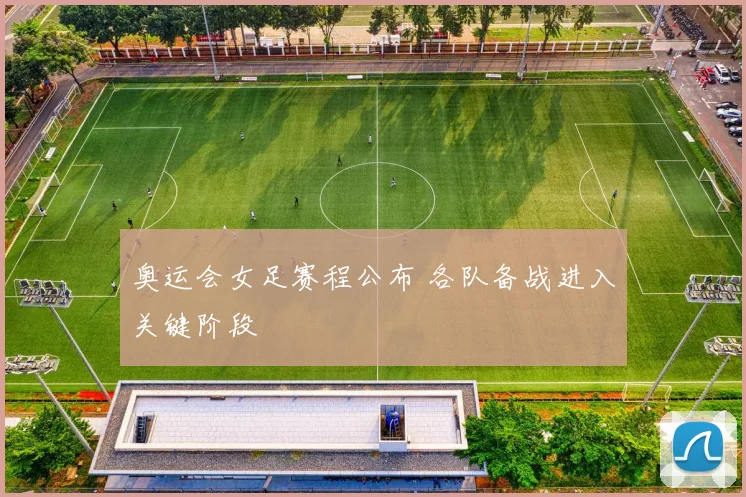 奥运会女足赛程公布 各队备战进入关键阶段