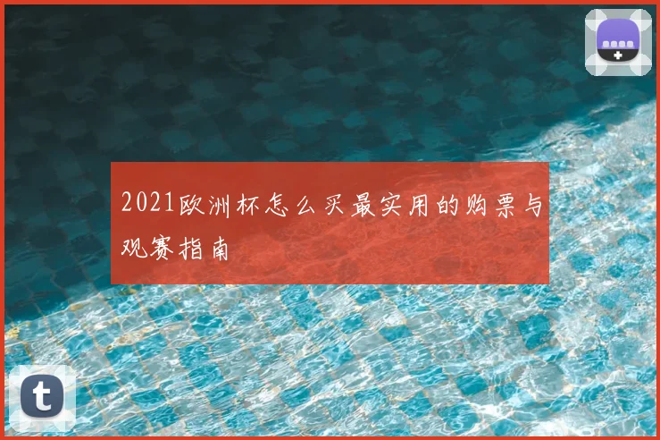 2021欧洲杯怎么买最实用的购票与观赛指南