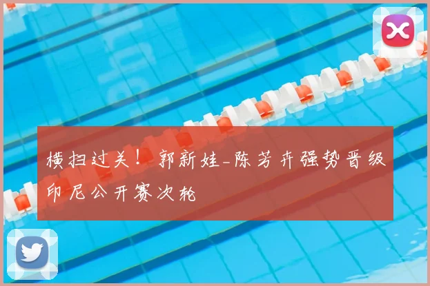横扫过关！郭新娃_陈芳卉强势晋级印尼公开赛次轮