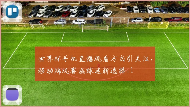 世界杯手机直播观看方式引关注,移动端观赛成球迷新选择_1