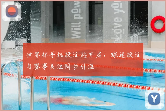 世界杯手机投注站开启,球迷投注与赛事关注同步升温