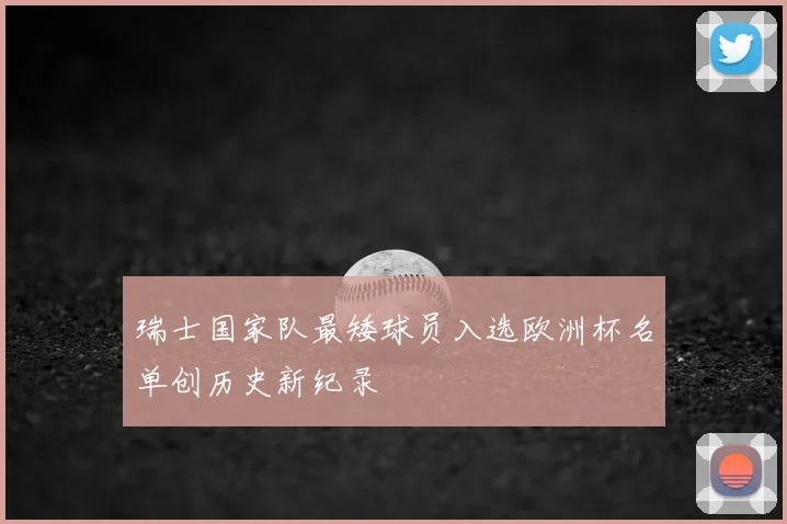 瑞士国家队最矮球员入选欧洲杯名单创历史新纪录