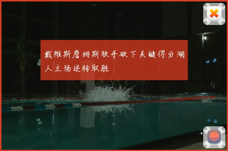 戴维斯詹姆斯联手砍下关键得分湖人主场逆转取胜