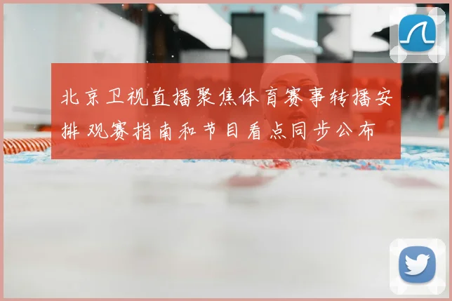 北京卫视直播聚焦体育赛事转播安排 观赛指南和节目看点同步公布