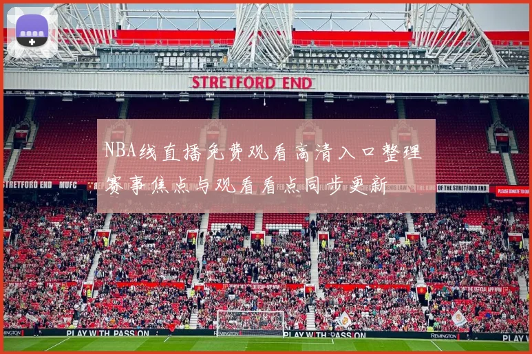 NBA线直播免费观看高清入口整理 赛事焦点与观看看点同步更新