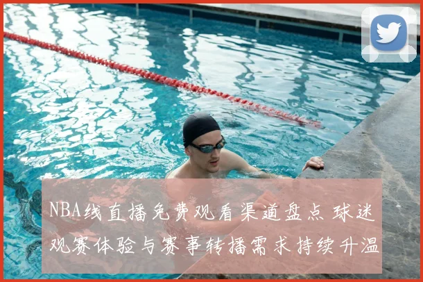 NBA线直播免费观看渠道盘点 球迷观赛体验与赛事转播需求持续升温