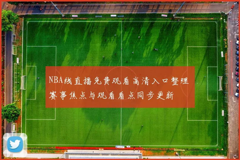 NBA线直播免费观看高清入口整理 赛事焦点与观看看点同步更新