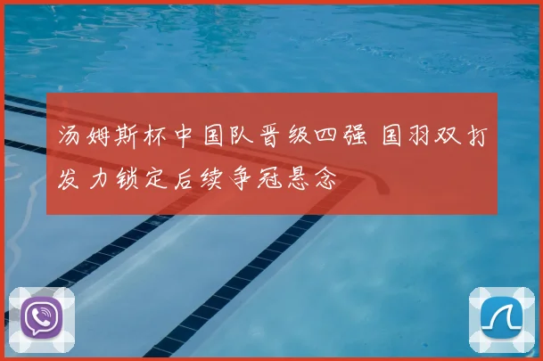 汤姆斯杯中国队晋级四强 国羽双打发力锁定后续争冠悬念