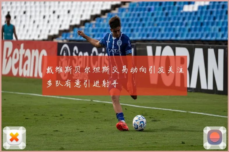 戴维斯贝尔坦斯交易动向引发关注多队有意引进射手