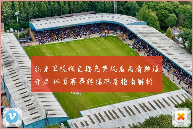 北京卫视线直播免费观看高清频道开启 体育赛事转播观看指南解析