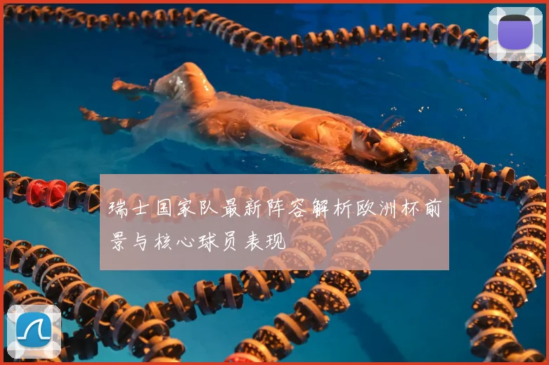 瑞士国家队最新阵容解析欧洲杯前景与核心球员表现