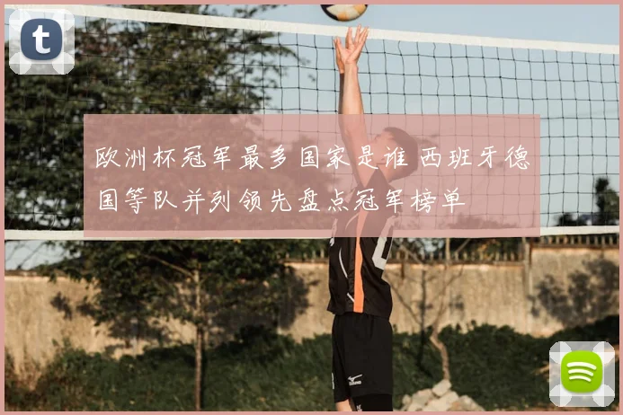 欧洲杯冠军最多国家是谁 西班牙德国等队并列领先盘点冠军榜单